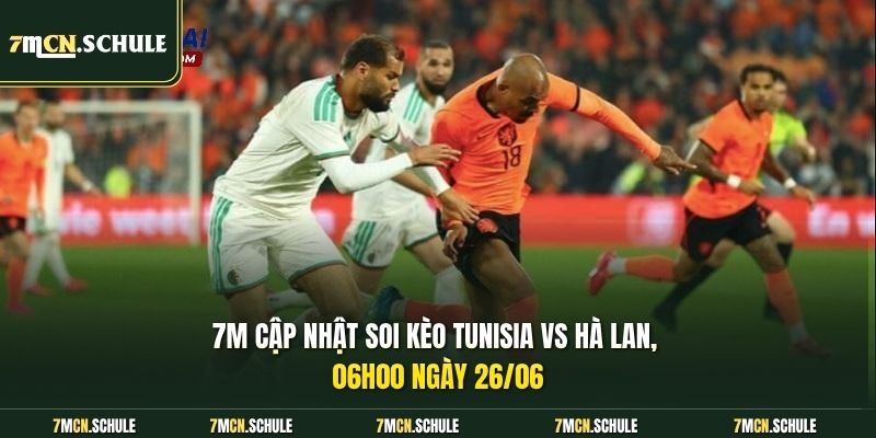 7M cập nhật soi kèo Tunisia vs Hà Lan, 06h00 ngày 26/06