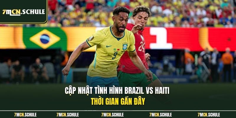 Cập nhật tình hình Brazil vs Haiti thời gian gần đây