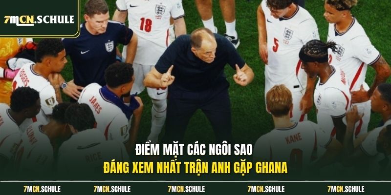 Điểm mặt các ngôi sao đáng xem nhất trận Anh gặp Ghana