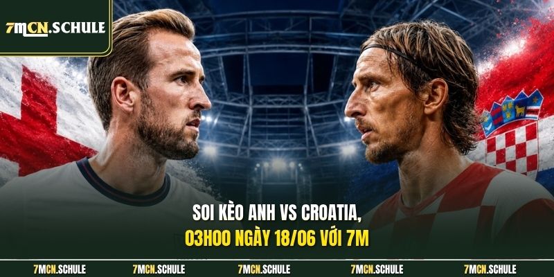 Soi kèo Anh vs Croatia, 03h00 ngày 18/06 với 7M